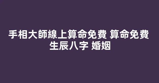 手相大師線上算命免費 算命免費 生辰八字 婚姻